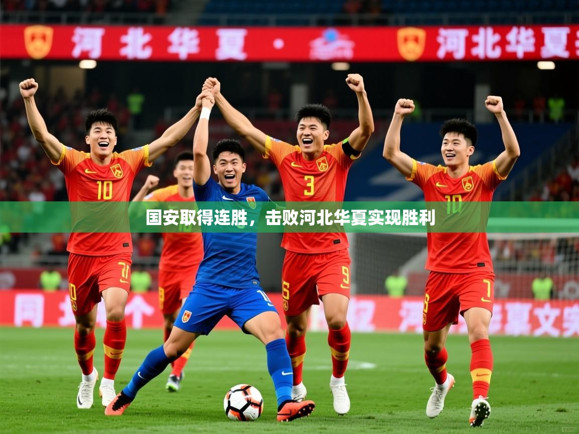 2025开云体育app官网入口国安取得连胜，击败河北华夏实现胜利  第1张