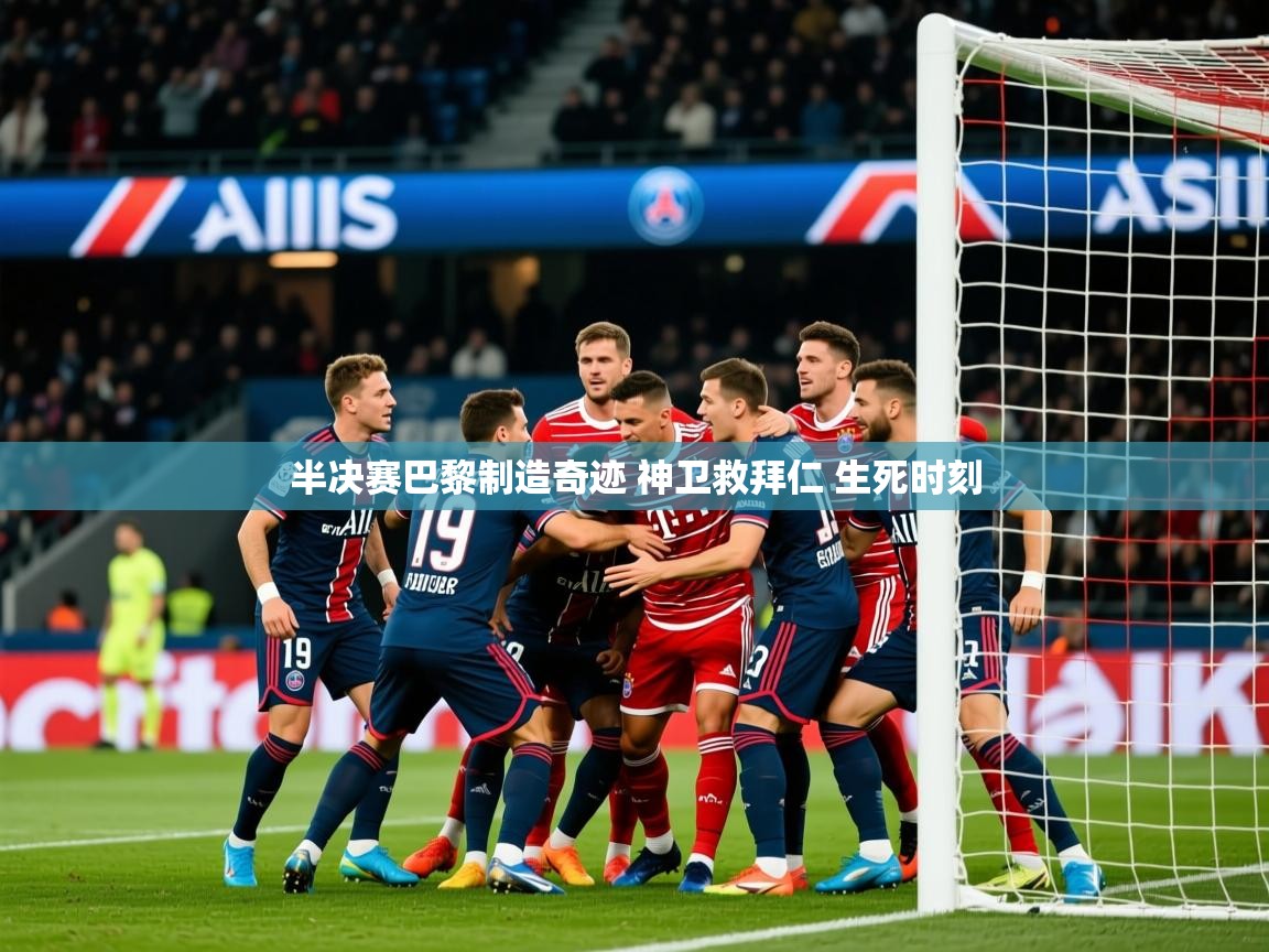 2025云开体育app网页版入口半决赛巴黎制造奇迹 神卫救拜仁 生死时刻