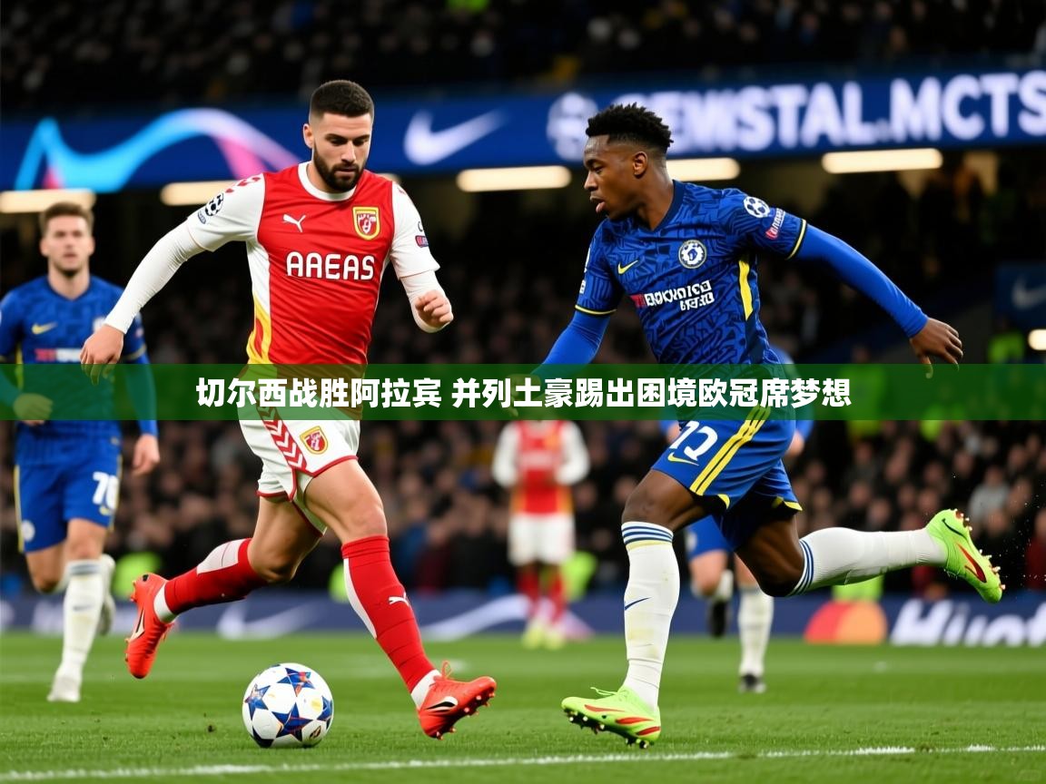 2025kaiyun体育入口切尔西战胜阿拉宾 并列土豪踢出困境欧冠席梦想