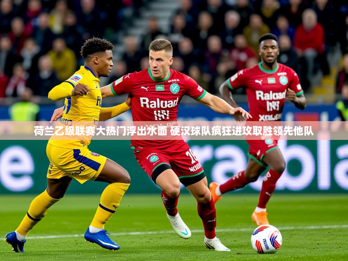 2025开云体育app官网入口荷兰乙级联赛大热门浮出水面 硬汉球队疯狂进攻取胜领先他队