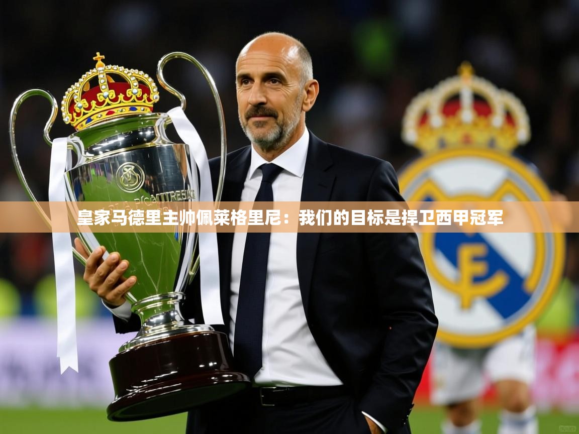 2025云开体育官方网站登录皇家马德里主帅佩莱格里尼：我们的目标是捍卫西甲冠军  第1张
