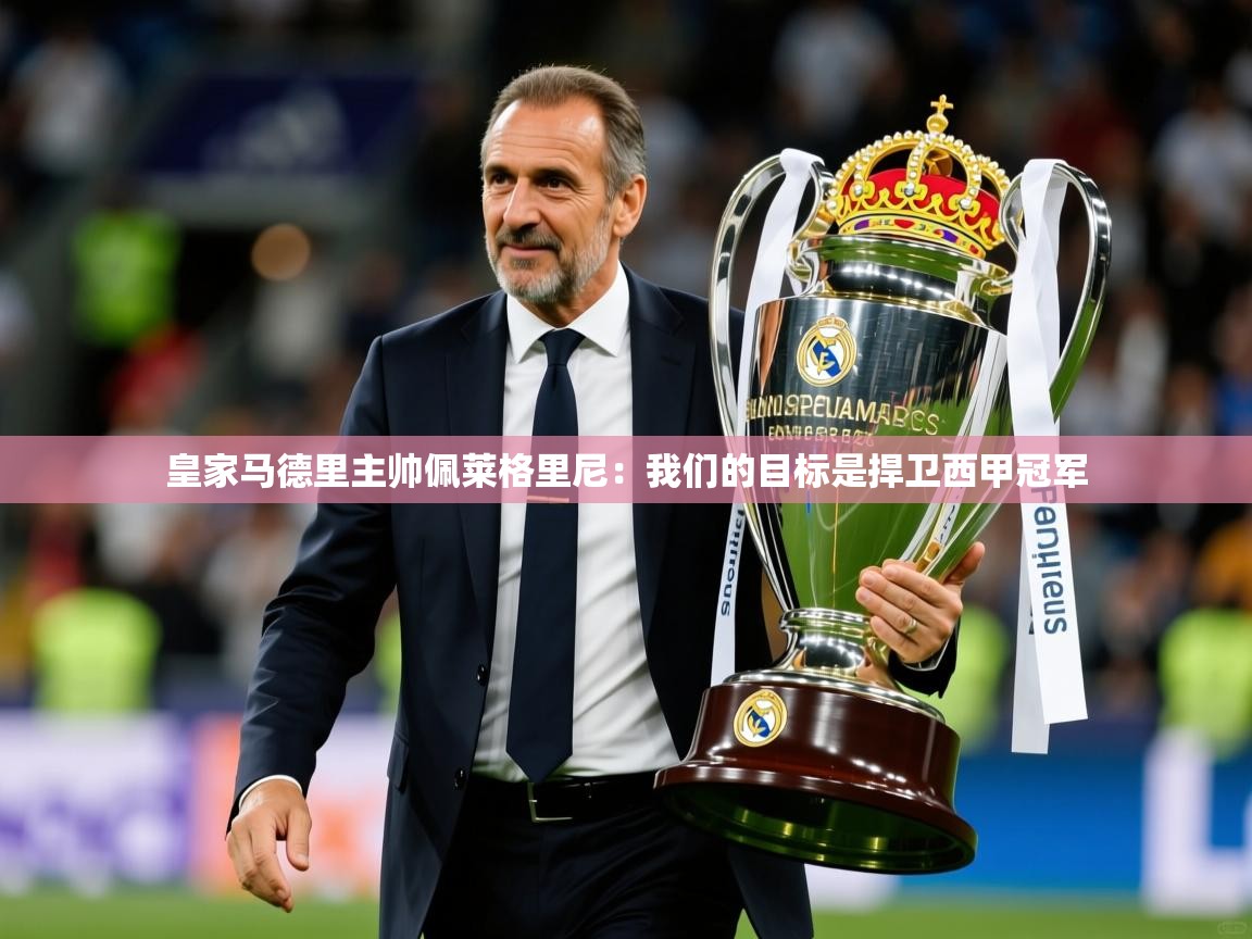 2025云开体育官方网站登录皇家马德里主帅佩莱格里尼：我们的目标是捍卫西甲冠军  第2张