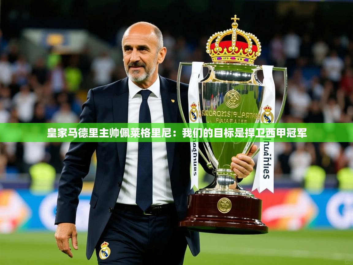 2025云开体育官方网站登录皇家马德里主帅佩莱格里尼：我们的目标是捍卫西甲冠军  第4张