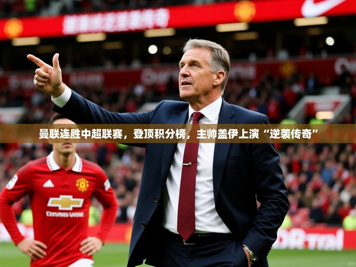 2025开运体育入口曼联连胜中超联赛，登顶积分榜，主帅盖伊上演“逆袭传奇”  第2张