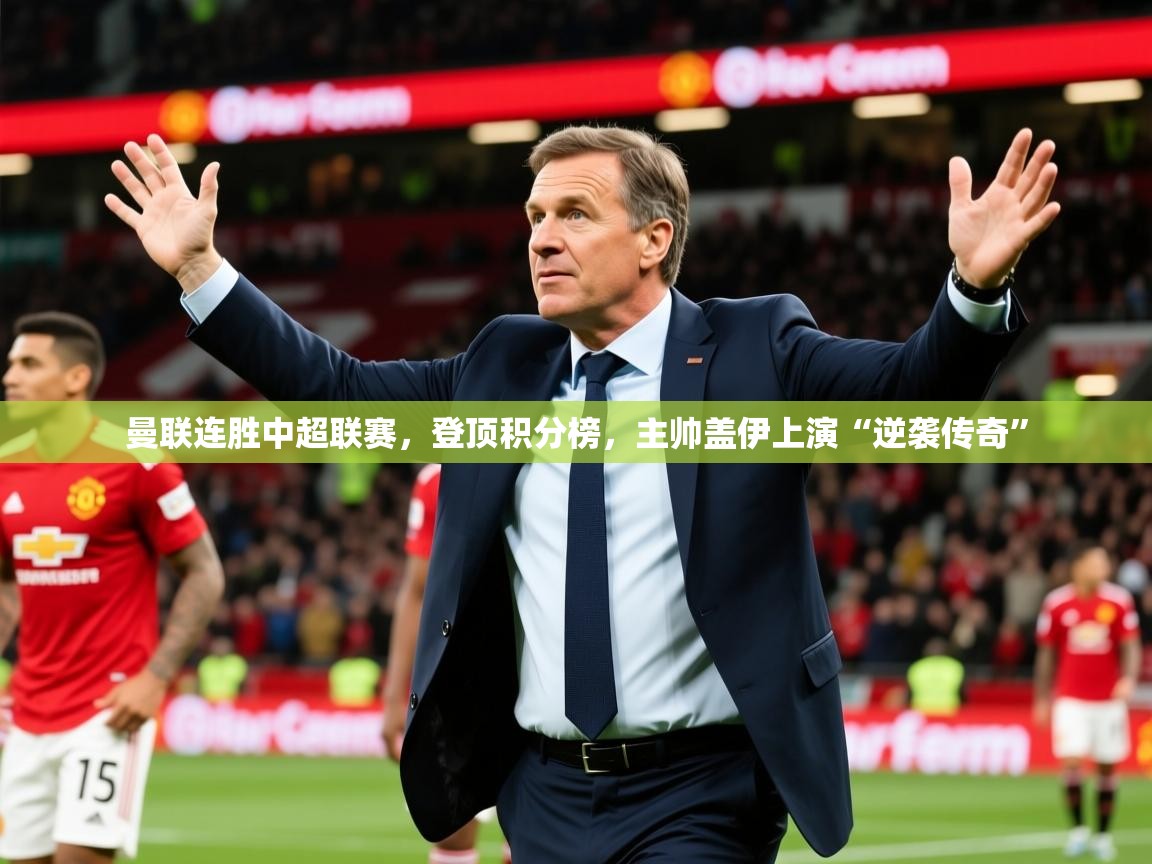 2025开运体育入口曼联连胜中超联赛，登顶积分榜，主帅盖伊上演“逆袭传奇”  第3张