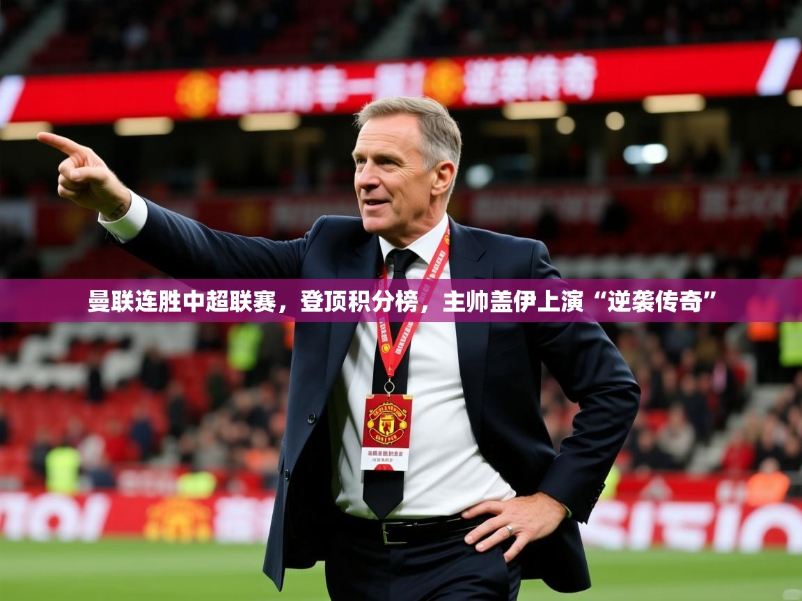 2025开运体育入口曼联连胜中超联赛，登顶积分榜，主帅盖伊上演“逆袭传奇”  第4张