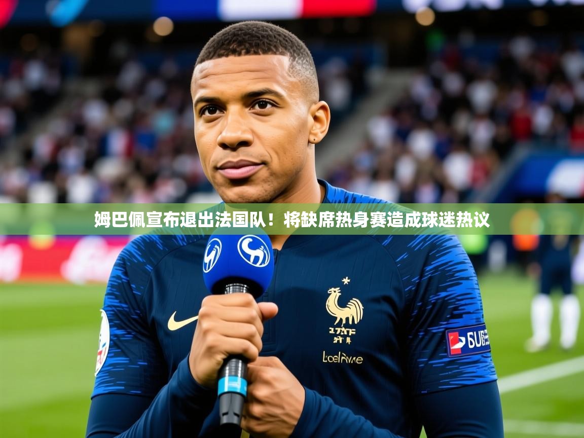 2025开云体育app登录入口姆巴佩宣布退出法国队！将缺席热身赛造成球迷热议