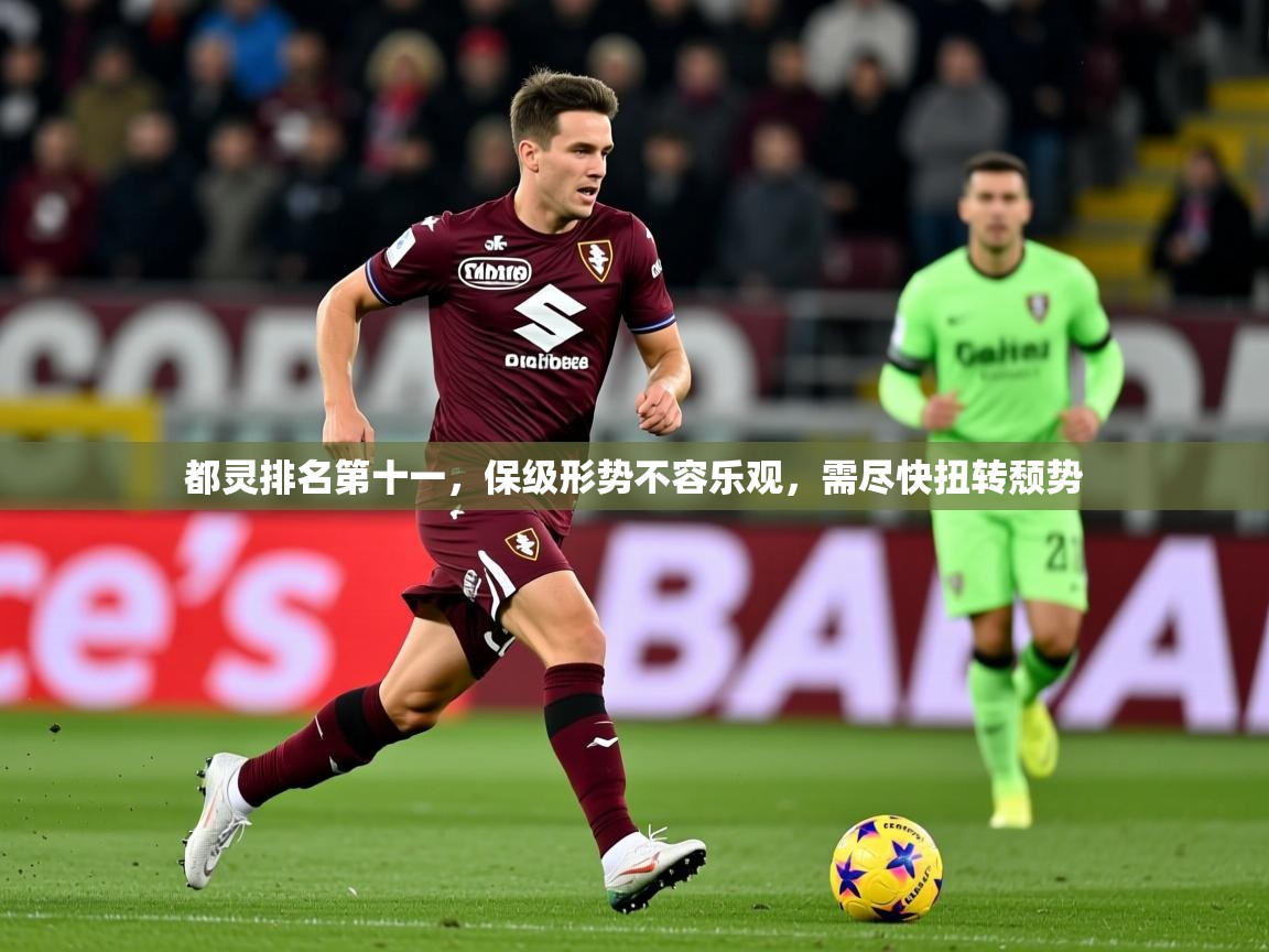 2025开云体育app登录入口都灵排名第十一，保级形势不容乐观，需尽快扭转颓势  第1张