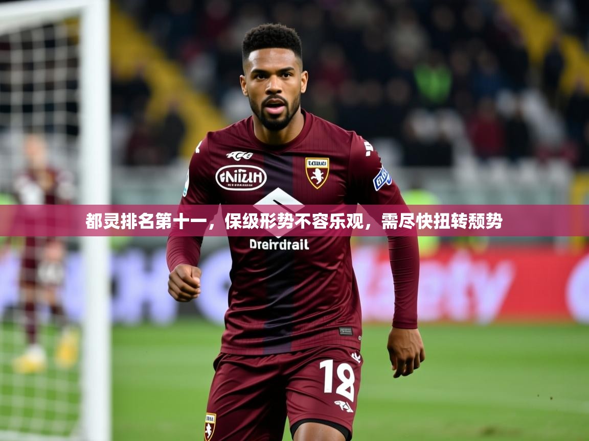 2025开云体育app登录入口都灵排名第十一，保级形势不容乐观，需尽快扭转颓势  第2张
