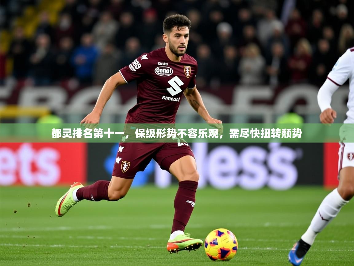 2025开云体育app登录入口都灵排名第十一，保级形势不容乐观，需尽快扭转颓势  第3张
