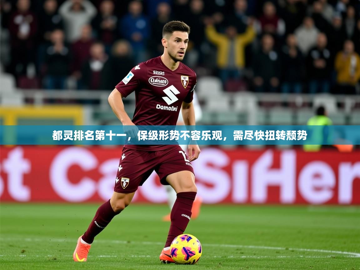 2025开云体育app登录入口都灵排名第十一，保级形势不容乐观，需尽快扭转颓势  第4张