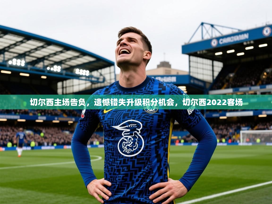 2025云开体育app官网入口网页版切尔西主场告负,遗憾错失升级积分机会,切尔西2022客场 第2张