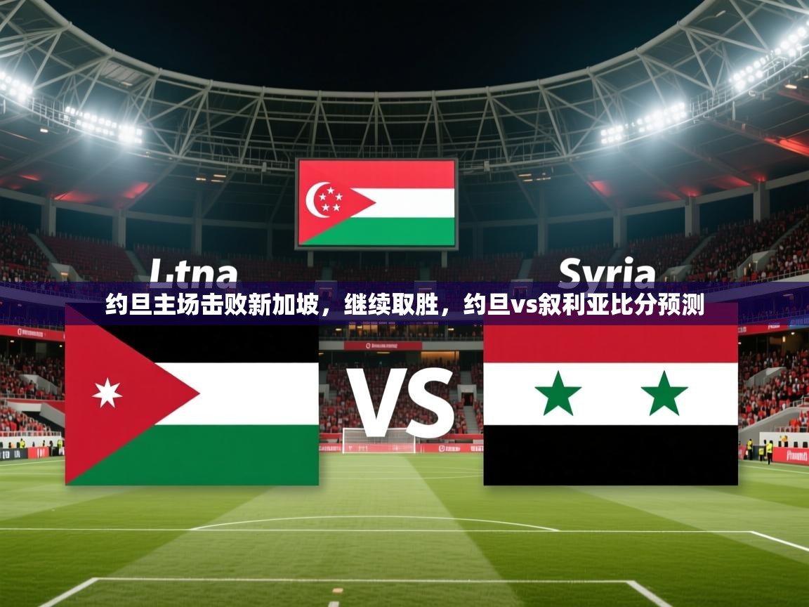 2025云开体育app网页版入口约旦主场击败新加坡，继续取胜，约旦vs叙利亚比分预测  第1张