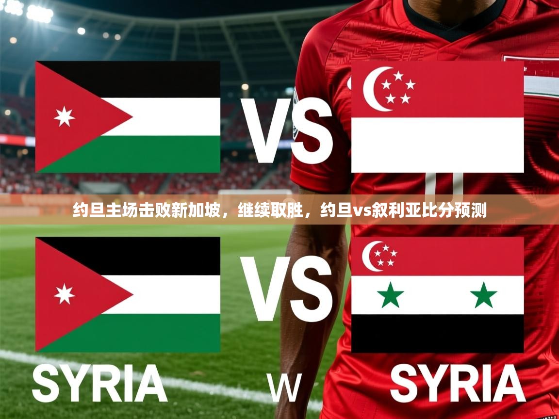 2025云开体育app网页版入口约旦主场击败新加坡，继续取胜，约旦vs叙利亚比分预测  第2张