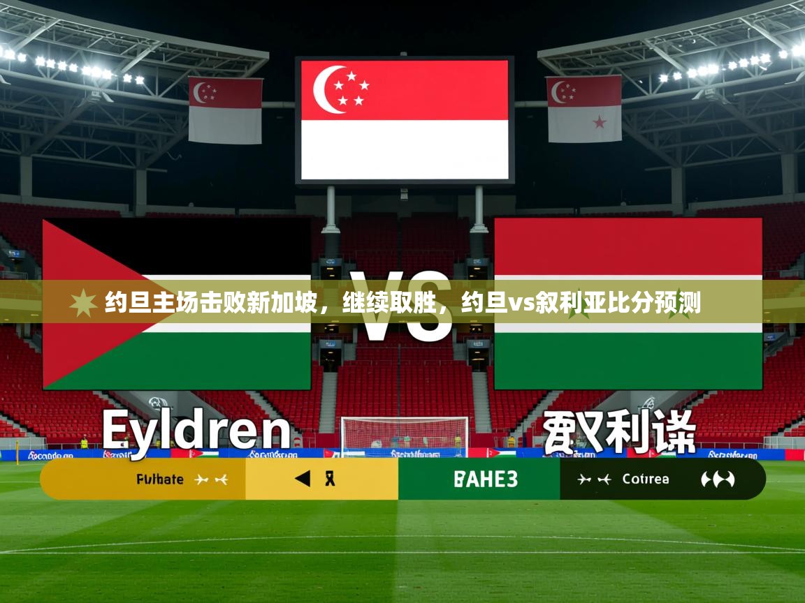2025云开体育app网页版入口约旦主场击败新加坡，继续取胜，约旦vs叙利亚比分预测  第3张