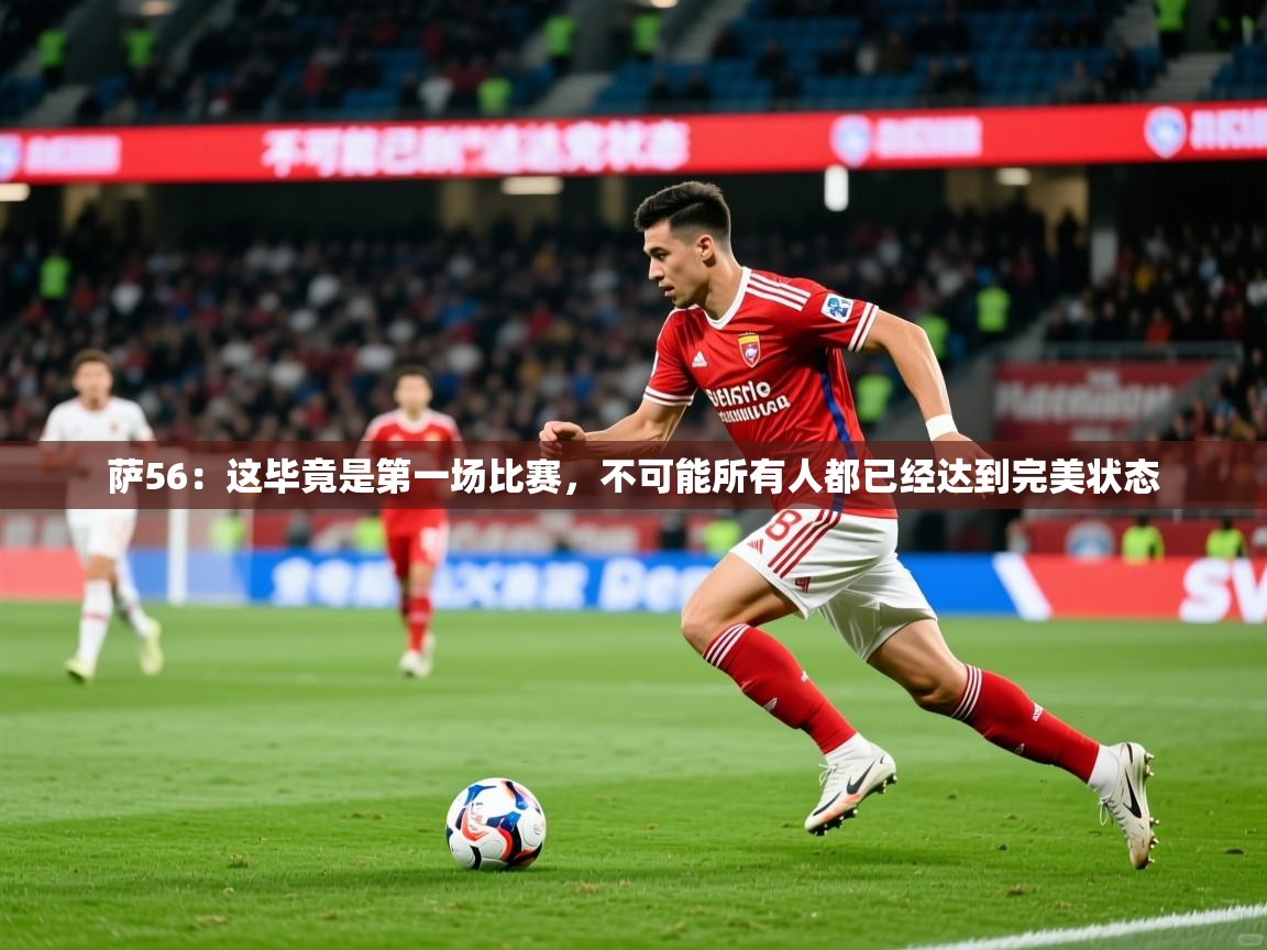 2025开运体育入口萨56：这毕竟是第一场比赛，不可能所有人都已经达到完美状态