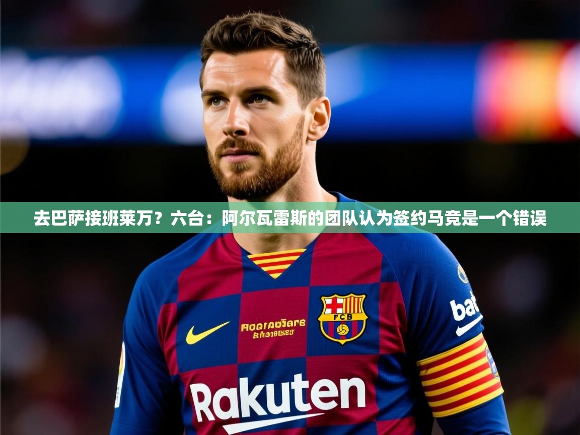 2025云开体育官方网站登录去巴萨接班莱万？六台：阿尔瓦雷斯的团队认为签约马竞是一个错误