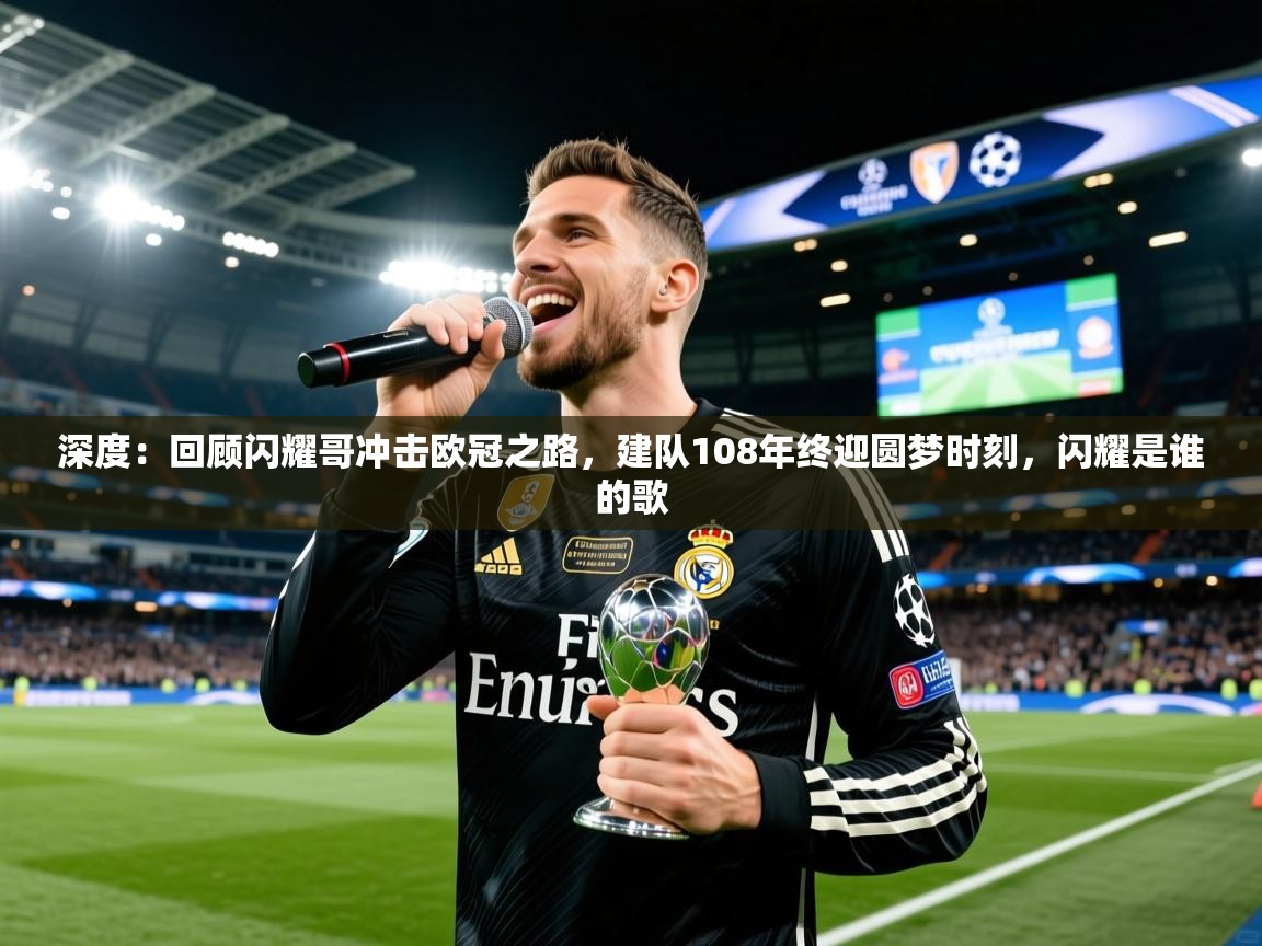 2025kaiyun体育入口深度：回顾闪耀哥冲击欧冠之路，建队108年终迎圆梦时刻，闪耀是谁的歌  第1张