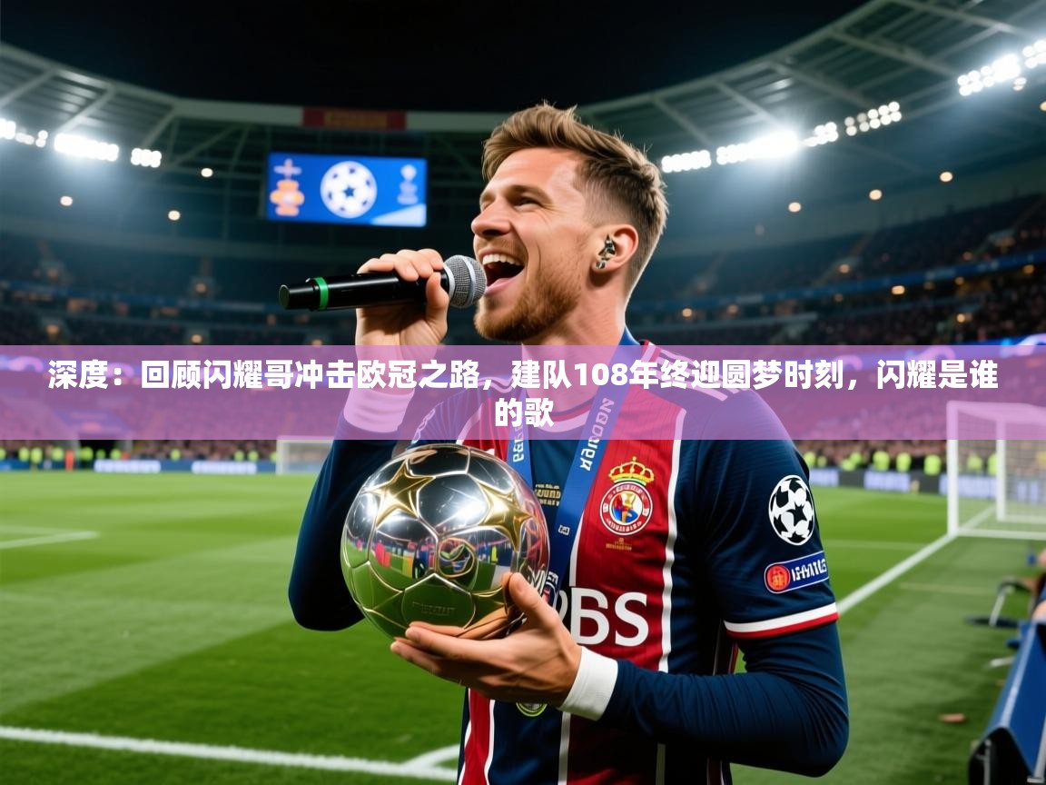 2025kaiyun体育入口深度：回顾闪耀哥冲击欧冠之路，建队108年终迎圆梦时刻，闪耀是谁的歌  第3张
