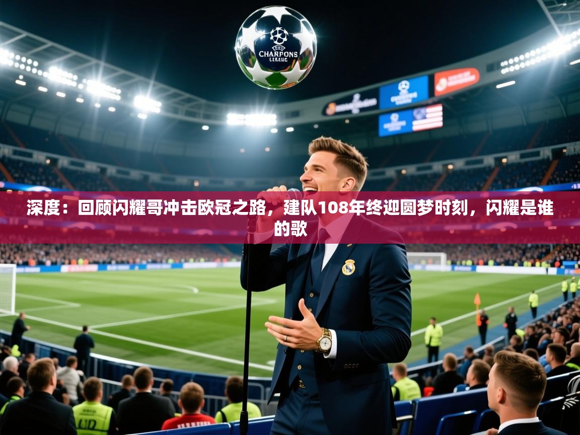 2025kaiyun体育入口深度：回顾闪耀哥冲击欧冠之路，建队108年终迎圆梦时刻，闪耀是谁的歌  第2张