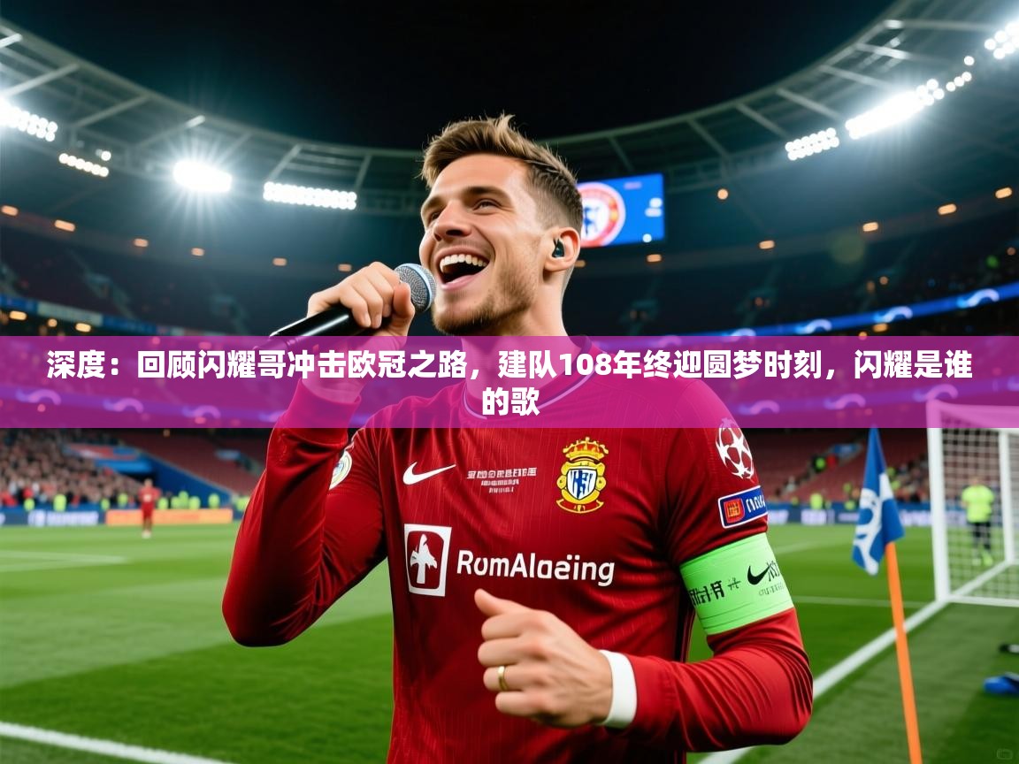 2025kaiyun体育入口深度：回顾闪耀哥冲击欧冠之路，建队108年终迎圆梦时刻，闪耀是谁的歌  第4张