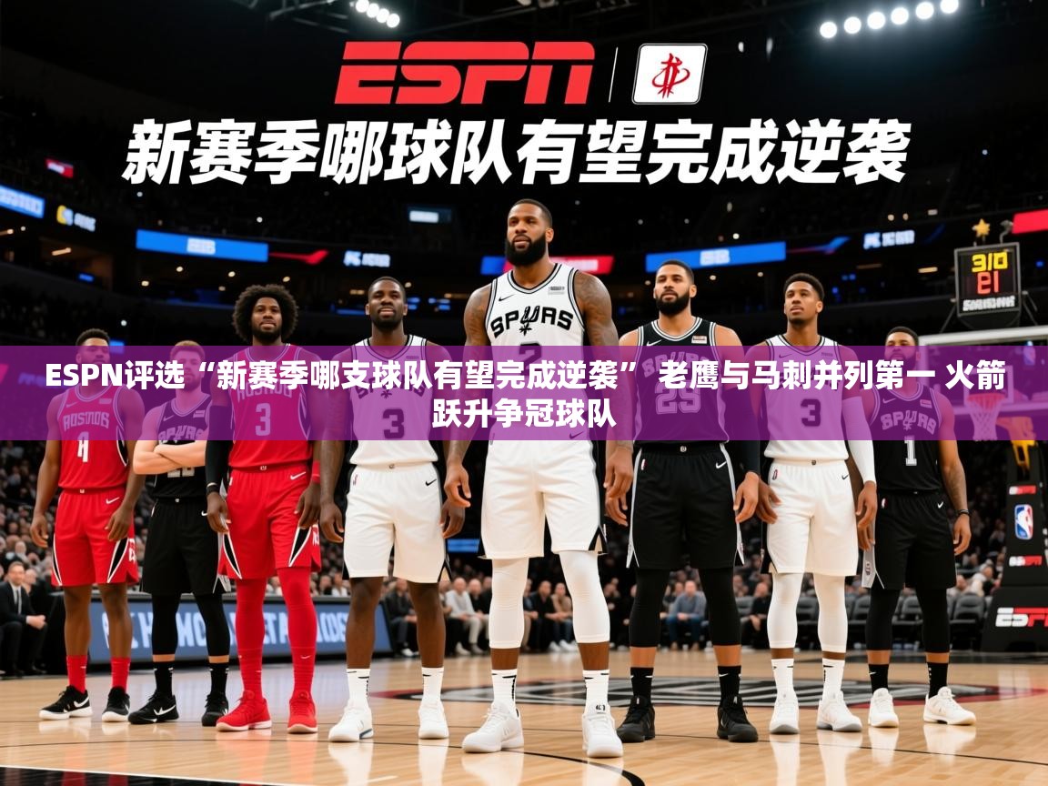 2025开云体育app登录入口ESPN评选“新赛季哪支球队有望完成逆袭” 老鹰与马刺并列第一 火箭跃升争冠球队  第1张