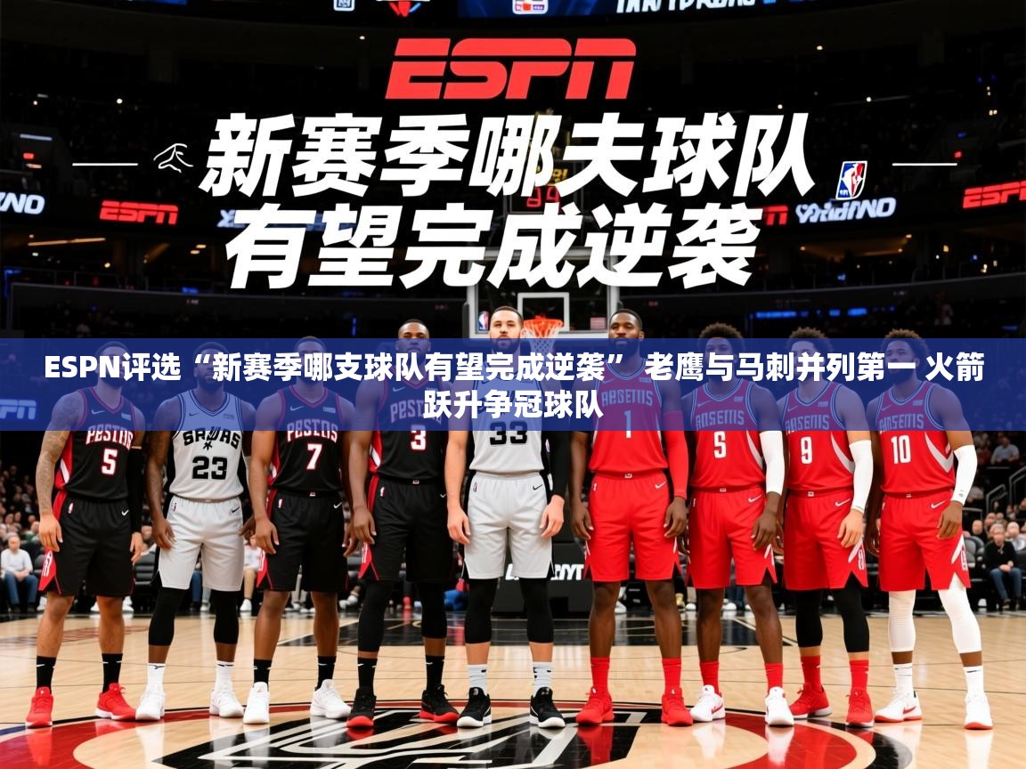 2025开云体育app登录入口ESPN评选“新赛季哪支球队有望完成逆袭” 老鹰与马刺并列第一 火箭跃升争冠球队  第3张