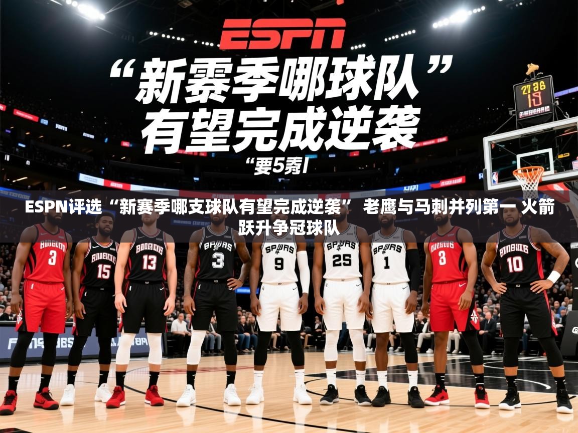 2025开云体育app登录入口ESPN评选“新赛季哪支球队有望完成逆袭” 老鹰与马刺并列第一 火箭跃升争冠球队  第2张