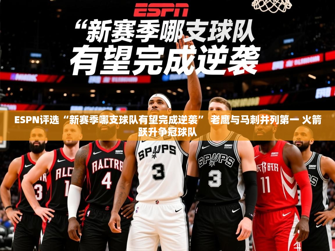 2025开云体育app登录入口ESPN评选“新赛季哪支球队有望完成逆袭” 老鹰与马刺并列第一 火箭跃升争冠球队  第4张