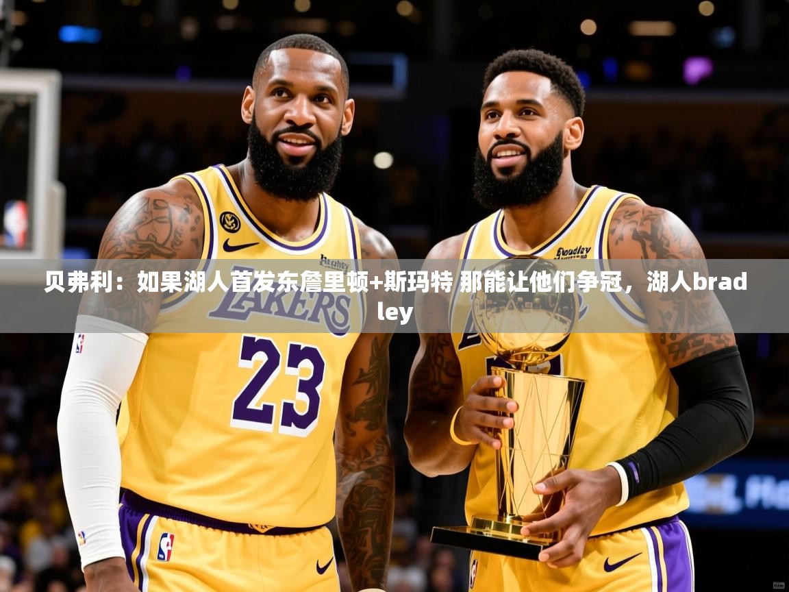 2025云开体育app官网入口网页版贝弗利：如果湖人首发东詹里顿+斯玛特 那能让他们争冠，湖人bradley