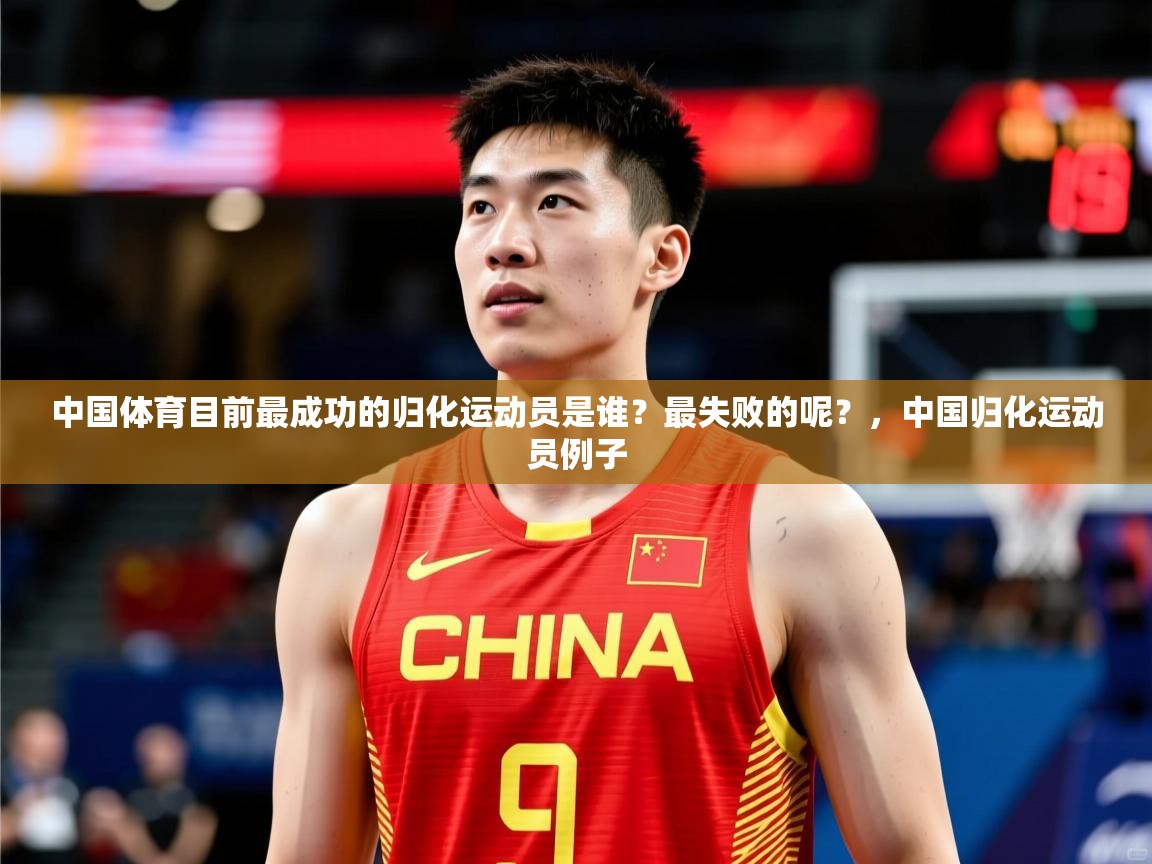2025开云体育app官网入口中国体育目前最成功的归化运动员是谁？最失败的呢？，中国归化运动员例子